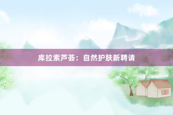 库拉索芦荟：自然护肤新聘请