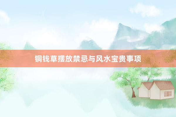 铜钱草摆放禁忌与风水宝贵事项