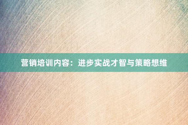 营销培训内容：进步实战才智与策略想维